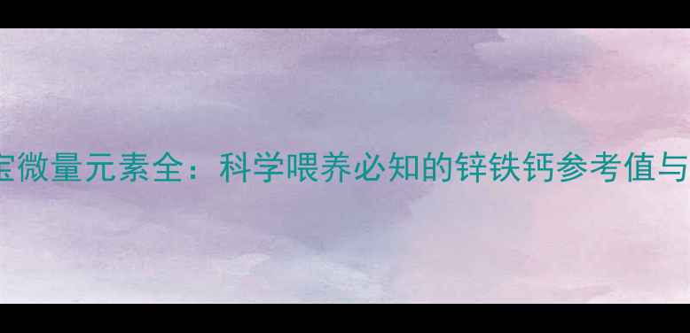 图片 6个月宝宝微量元素全：科学喂养必知的锌铁钙参考值与补充指南
