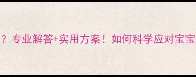图片 6个月宝宝拒喝奶粉？专业解答+实用方案！如何科学应对宝宝厌奶期与营养补充1