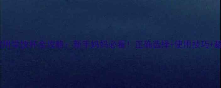 图片 6个月宝宝用学饮杯全攻略：新手妈妈必看！正确选择+使用技巧+避坑指南🍼