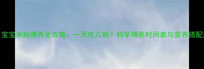 图片 6个月宝宝米粉喂养全攻略：一天吃几顿？科学喂养时间表与营养搭配指南2
