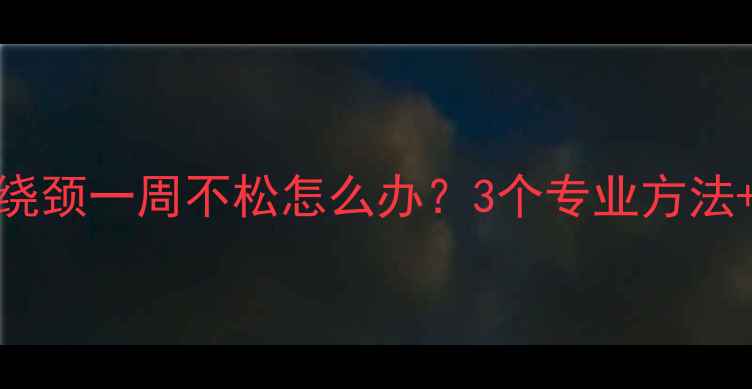 图片 6个月宝宝绕颈一周不松怎么办？3个专业方法+护理指南1