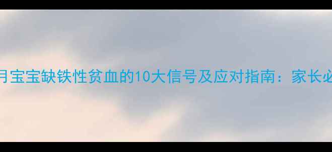 图片 6个月宝宝缺铁性贫血的10大信号及应对指南：家长必读2