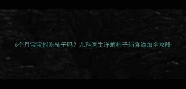 图片 6个月宝宝能吃柿子吗？儿科医生详解柿子辅食添加全攻略