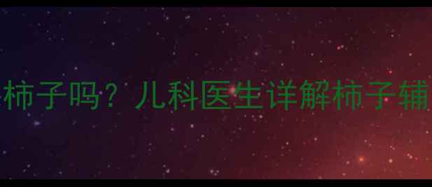 图片 6个月宝宝能吃柿子吗？儿科医生详解柿子辅食添加全攻略2