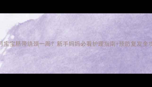 图片 6个月宝宝脐带绕颈一周？新手妈妈必看护理指南+预防复发全攻略2