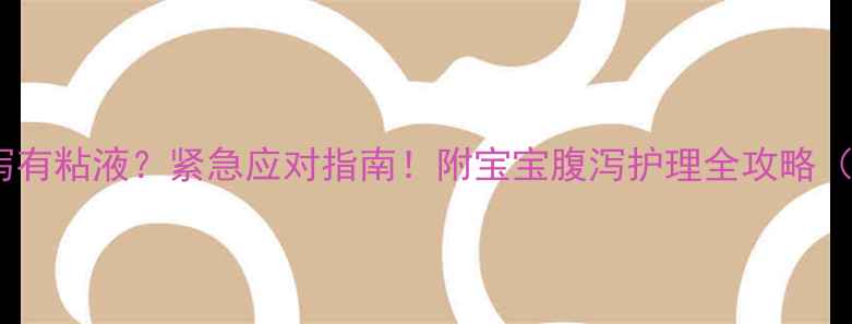 图片 6个月宝宝腹泻有粘液？紧急应对指南！附宝宝腹泻护理全攻略（附医生建议）