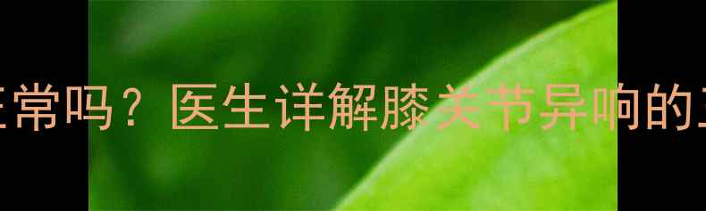 图片 6个月宝宝腿咔咔响正常吗？医生详解膝关节异响的三大原因及应对措施2