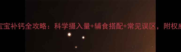 图片 6个月宝宝补钙全攻略：科学摄入量+辅食搭配+常见误区，附权威建议1