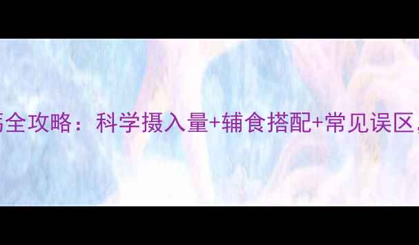 图片 6个月宝宝补钙全攻略：科学摄入量+辅食搭配+常见误区，附权威建议2