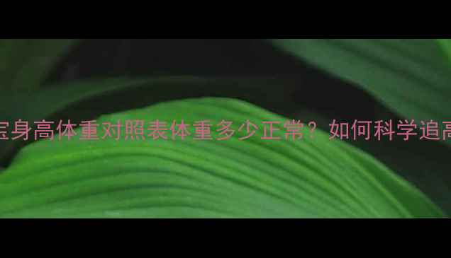 图片 6个月宝宝身高体重对照表体重多少正常？如何科学追高长腿？2