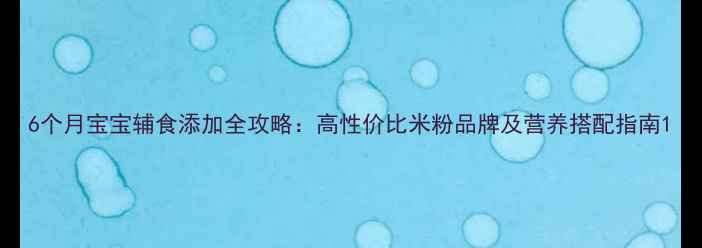 图片 6个月宝宝辅食添加全攻略：高性价比米粉品牌及营养搭配指南1