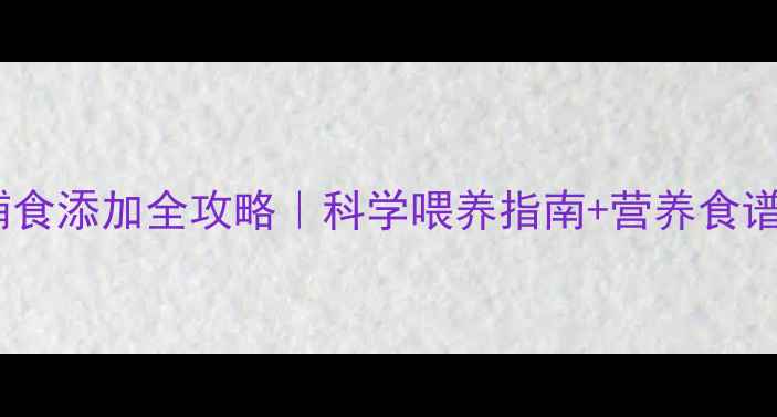 图片 6个月宝宝辅食添加全攻略｜科学喂养指南+营养食谱+避坑要点2