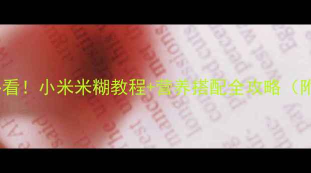 图片 6个月宝宝辅食添加必看！小米米糊教程+营养搭配全攻略（附不同月龄调整指南）