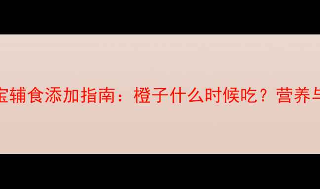 图片 6个月宝宝辅食添加指南：橙子什么时候吃？营养与风险全1