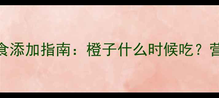图片 6个月宝宝辅食添加指南：橙子什么时候吃？营养与风险全2