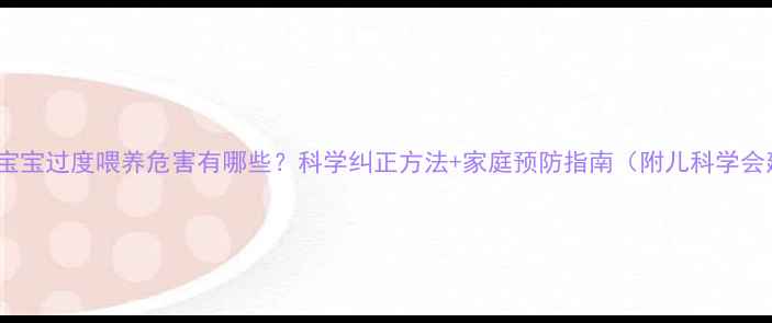 图片 6个月宝宝过度喂养危害有哪些？科学纠正方法+家庭预防指南（附儿科学会建议）