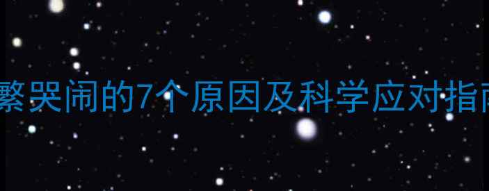 图片 7个月大宝宝频繁哭闹的7个原因及科学应对指南新手爸妈必看