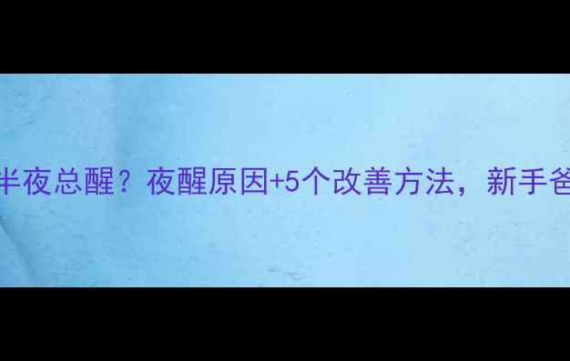 图片 7个月宝宝下半夜总醒？夜醒原因+5个改善方法，新手爸妈必看！🌙2