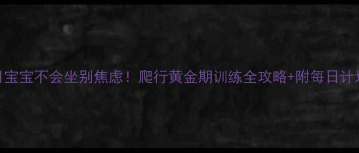 图片 7个月宝宝不会坐别焦虑！爬行黄金期训练全攻略+附每日计划表2