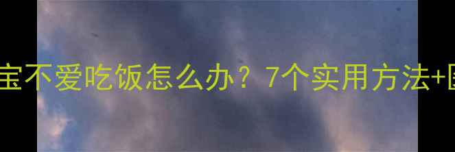 图片 7个月宝宝不爱吃饭怎么办？7个实用方法+医生建议