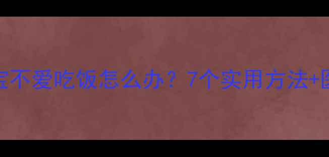 图片 7个月宝宝不爱吃饭怎么办？7个实用方法+医生建议1