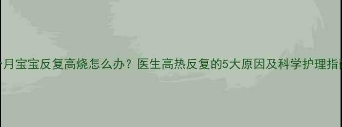 图片 7个月宝宝反复高烧怎么办？医生高热反复的5大原因及科学护理指南2