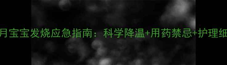 图片 7个月宝宝发烧应急指南：科学降温+用药禁忌+护理细节2