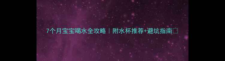 图片 7个月宝宝喝水全攻略｜附水杯推荐+避坑指南🌟