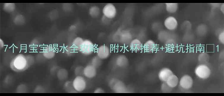 图片 7个月宝宝喝水全攻略｜附水杯推荐+避坑指南🌟1