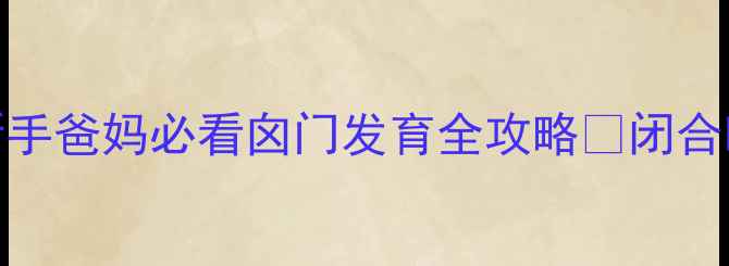 图片 7个月宝宝囟门多大正常？新手爸妈必看囟门发育全攻略✨闭合时间表+异常预警+护理技巧1
