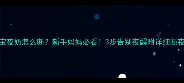 图片 7个月宝宝夜奶怎么断？新手妈妈必看！3步告别夜醒附详细断夜奶攻略2