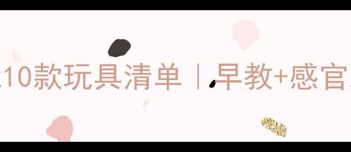 图片 7个月宝宝必玩10款玩具清单｜早教+感官刺激全攻略✨1