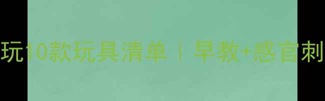 图片 7个月宝宝必玩10款玩具清单｜早教+感官刺激全攻略✨2