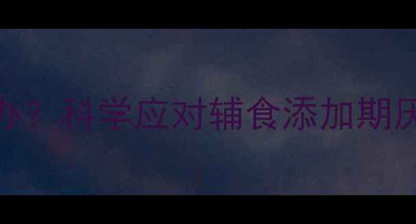 图片 7个月宝宝拒奶怎么办？科学应对辅食添加期厌奶难题的完整指南2