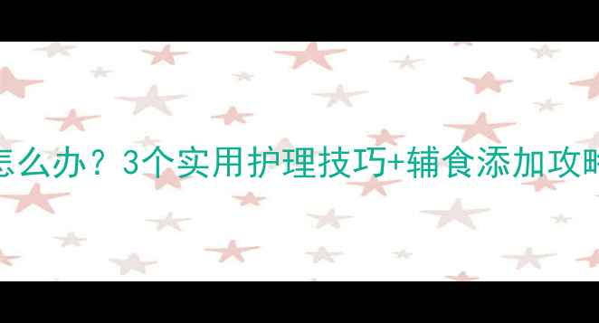 图片 7个月宝宝消化不良怎么办？3个实用护理技巧+辅食添加攻略（附症状自测表）2