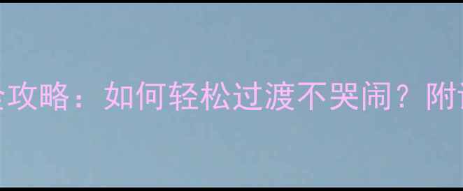 图片 7个月宝宝科学断奶全攻略：如何轻松过渡不哭闹？附详细步骤与注意事项2