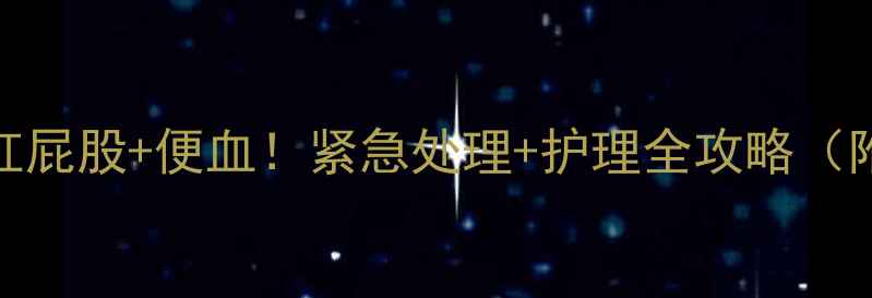 图片 7个月宝宝红屁股+便血！紧急处理+护理全攻略（附视频）🔥1