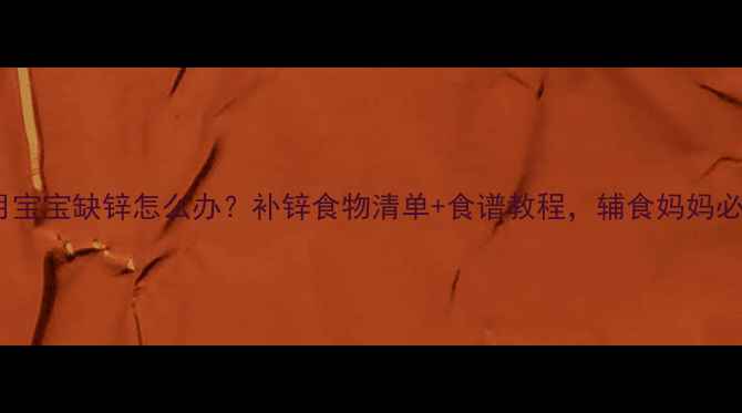 图片 7个月宝宝缺锌怎么办？补锌食物清单+食谱教程，辅食妈妈必看！