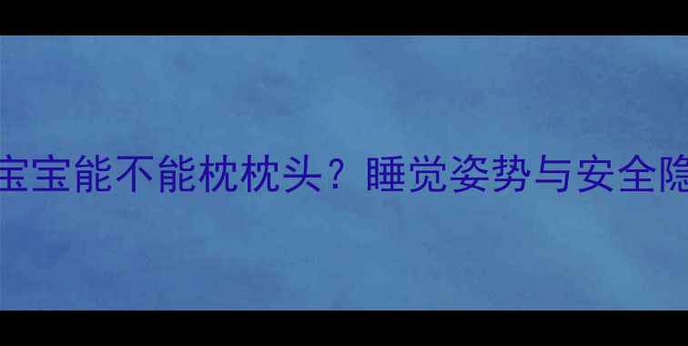 图片 7个月宝宝能不能枕枕头？睡觉姿势与安全隐患全1