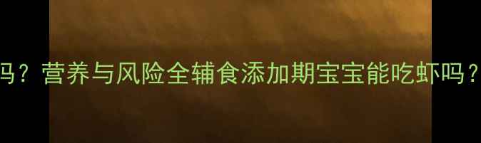 图片 7个月宝宝能吃虾吗？营养与风险全辅食添加期宝宝能吃虾吗？营养师详细解答2