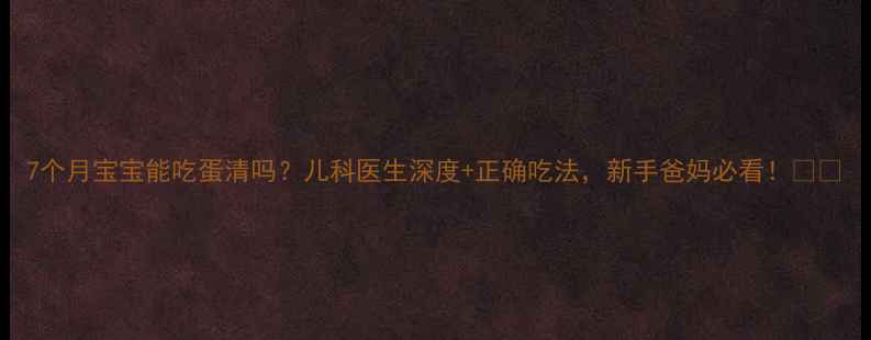 图片 7个月宝宝能吃蛋清吗？儿科医生深度+正确吃法，新手爸妈必看！👶🍳