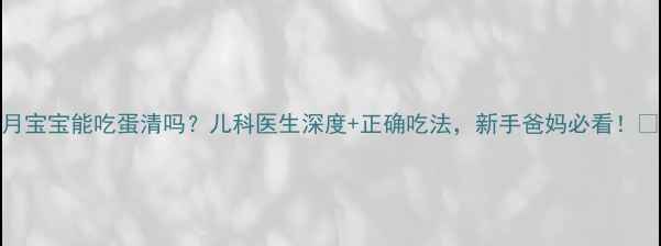 图片 7个月宝宝能吃蛋清吗？儿科医生深度+正确吃法，新手爸妈必看！👶🍳1