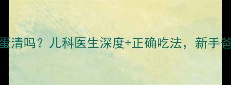 图片 7个月宝宝能吃蛋清吗？儿科医生深度+正确吃法，新手爸妈必看！👶🍳2