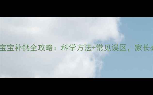 图片 7个月宝宝补钙全攻略：科学方法+常见误区，家长必看！