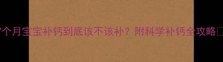 图片 7个月宝宝补钙到底该不该补？附科学补钙全攻略🌟