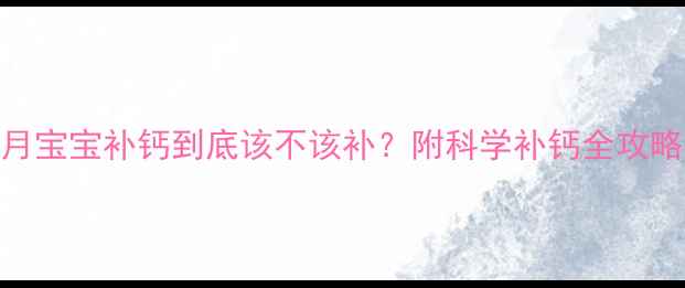 图片 7个月宝宝补钙到底该不该补？附科学补钙全攻略🌟1
