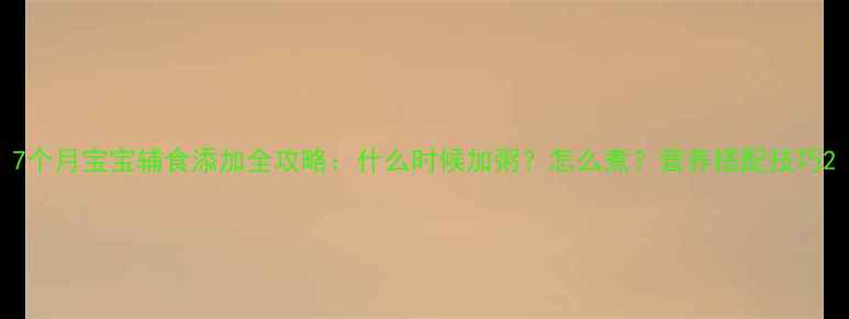 图片 7个月宝宝辅食添加全攻略：什么时候加粥？怎么煮？营养搭配技巧2