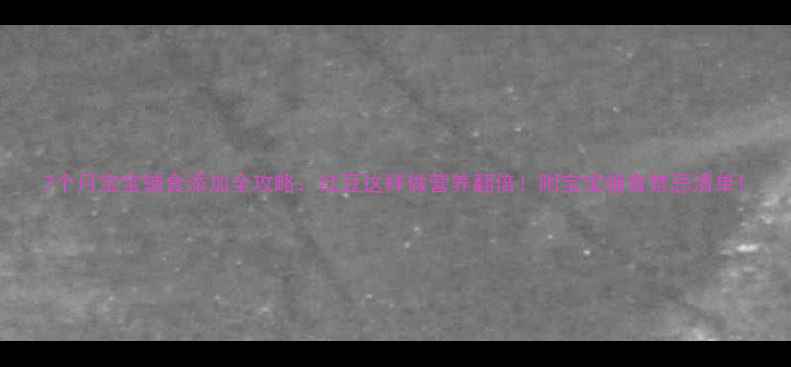 图片 7个月宝宝辅食添加全攻略：红豆这样做营养翻倍！附宝宝辅食禁忌清单1