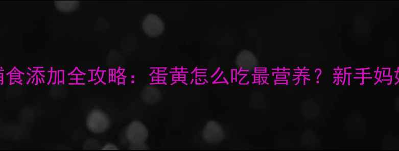 图片 7个月宝宝辅食添加全攻略：蛋黄怎么吃最营养？新手妈妈必看！🍳1