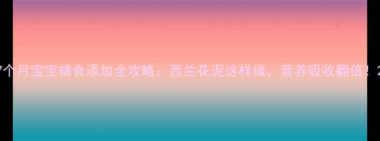 图片 7个月宝宝辅食添加全攻略：西兰花泥这样做，营养吸收翻倍！2